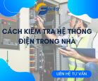 Cách Kiểm Tra Hệ Thống Điện Nước Trong Nhà Bạn Để Tránh Sự Cố Không Mong Muốn