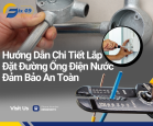 Hướng Dẫn Chi Tiết Lắp Đặt Đường Ống Điện Nước Đảm Bảo An Toàn